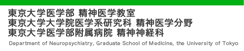 東京大学医学部精神医学教室　東京大学大学院医学系研究科精神医学分野　東京大学医学部附属病院精神神経科