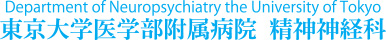 Department of Neuropsychiatry the University of Tokyo 東京大学医学部附属病院　精神神経科